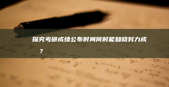 探究考研成绩公布时间：何时能知晓努力成果？